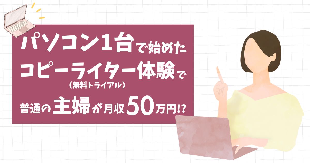 パソコン１台で始めたコピーライター体験（無料トライアル）で”普通の主婦”が月収50万円!?